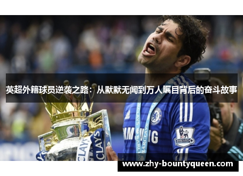 英超外籍球员逆袭之路:从默默无闻到万人瞩目背后的奋斗故事 英超外籍球员逆袭之路:从默默无闻到万人瞩目背后的奋斗故事