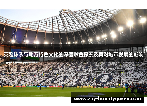 英超球队与地方特色文化的深度融合探索及其对城市发展的影响 英超球队与地方特色文化的深度融合探索及其对城市发展的影响