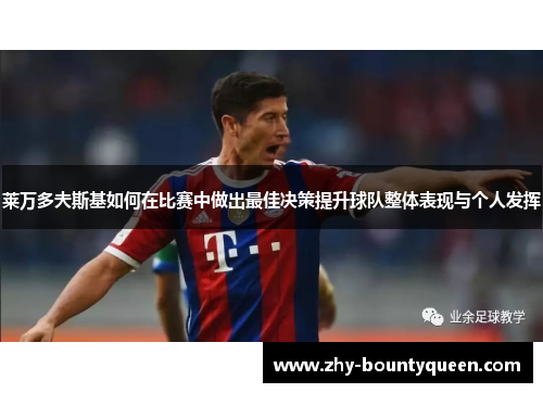 莱万多夫斯基如何在比赛中做出最佳决策提升球队整体表现与个人发挥 莱万多夫斯基如何在比赛中做出最佳决策提升球队整体表现与个人发挥