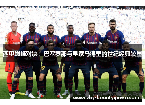 西甲巅峰对决:巴塞罗那与皇家马德里的世纪经典较量 西甲巅峰对决:巴塞罗那与皇家马德里的世纪经典较量