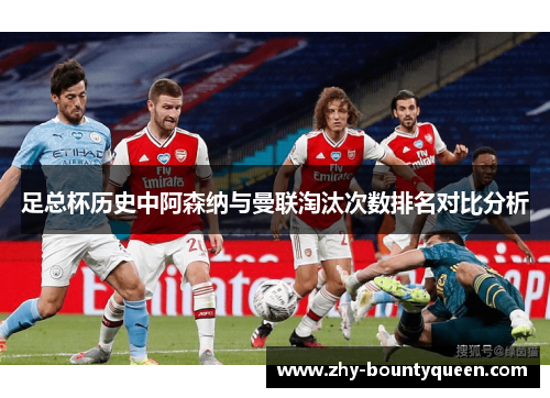 足总杯历史中阿森纳与曼联淘汰次数排名对比分析 足总杯历史中阿森纳与曼联淘汰次数排名对比分析