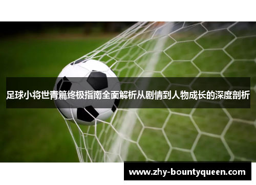 足球小将世青篇终极指南全面解析从剧情到人物成长的深度剖析