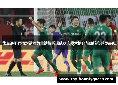 焦点法甲强强对话胜负关键解析球队状态战术博弈前瞻核心球员表现