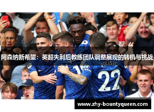 阿森纳新希望：英超失利后教练团队调整展现的转机与挑战