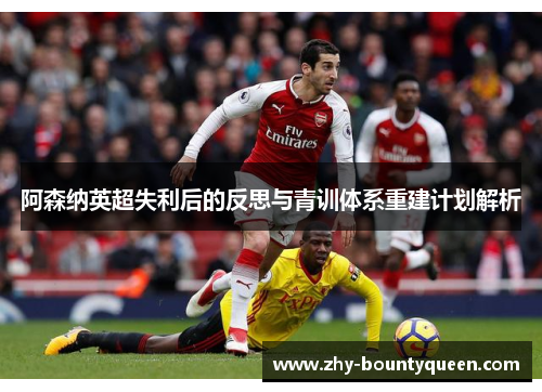 阿森纳英超失利后的反思与青训体系重建计划解析