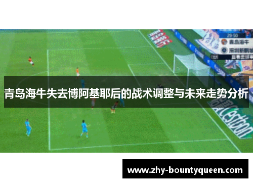 青岛海牛失去博阿基耶后的战术调整与未来走势分析 青岛海牛失去博阿基耶后的战术调整与未来走势分析
