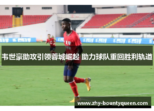 韦世豪助攻引领蓉城崛起 助力球队重回胜利轨道 韦世豪助攻引领蓉城崛起 助力球队重回胜利轨道