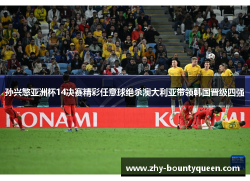 孙兴慜亚洲杯14决赛精彩任意球绝杀澳大利亚带领韩国晋级四强 孙兴慜亚洲杯14决赛精彩任意球绝杀澳大利亚带领韩国晋级四强