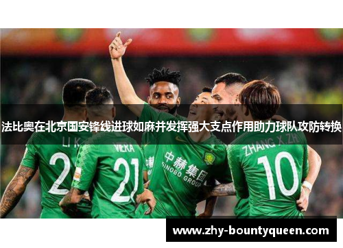法比奥在北京国安锋线进球如麻并发挥强大支点作用助力球队攻防转换 法比奥在北京国安锋线进球如麻并发挥强大支点作用助力球队攻防转换