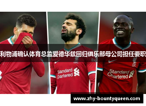 利物浦确认体育总监爱德华兹回归俱乐部母公司担任要职 利物浦确认体育总监爱德华兹回归俱乐部母公司担任要职