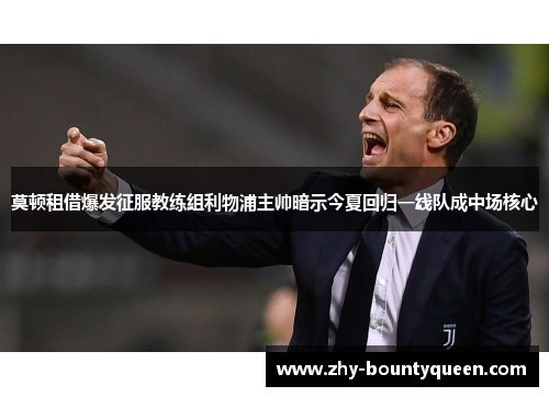 莫顿租借爆发征服教练组利物浦主帅暗示今夏回归一线队成中场核心