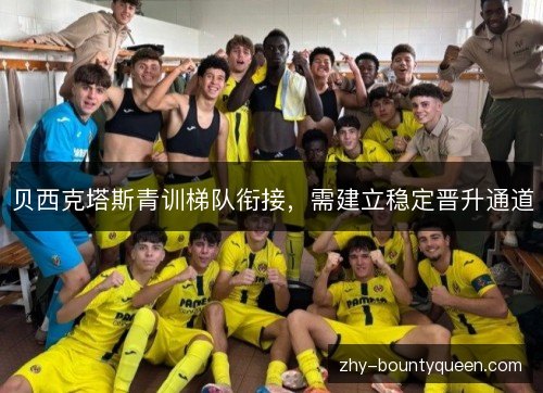贝西克塔斯青训梯队衔接，需建立稳定晋升通道